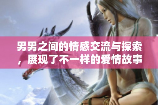 男男之间的情感交流与探索，展现了不一样的爱情故事