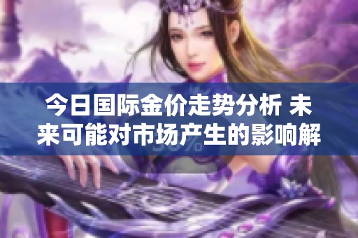 今日国际金价走势分析 未来可能对市场产生的影响解读