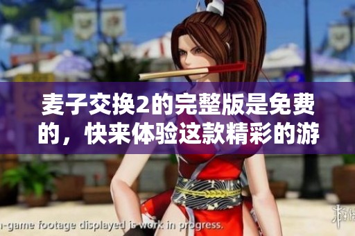 麦子交换2的完整版是免费的，快来体验这款精彩的游戏吧