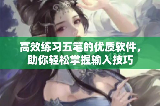 高效练习五笔的优质软件，助你轻松掌握输入技巧