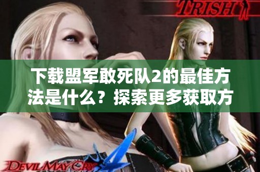 下载盟军敢死队2的最佳方法是什么？探索更多获取方式和技巧。