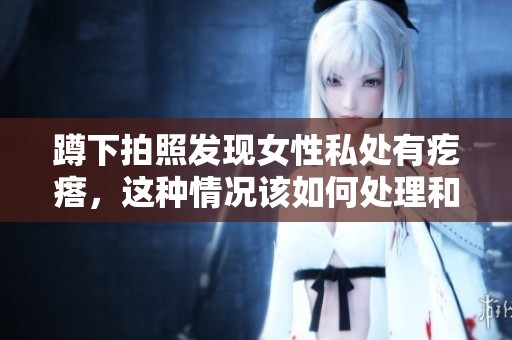 蹲下拍照发现女性私处有疙瘩，这种情况该如何处理和应对呢