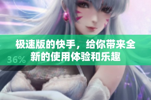 极速版的快手，给你带来全新的使用体验和乐趣