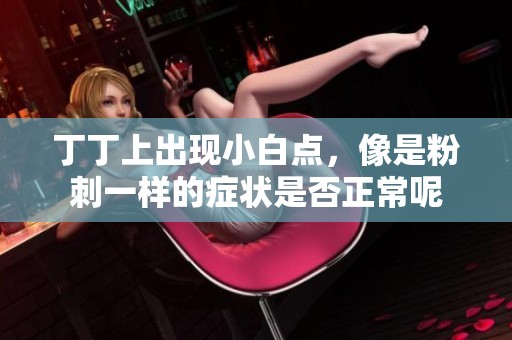丁丁上出现小白点，像是粉刺一样的症状是否正常呢