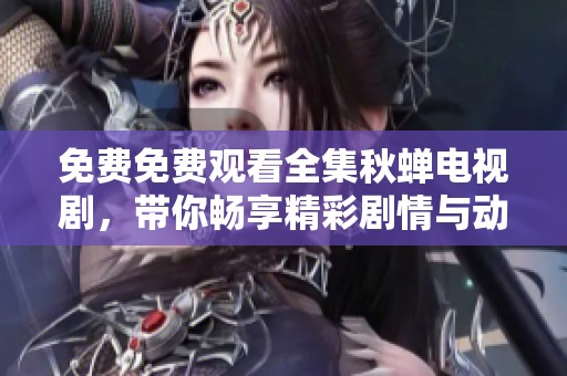 免费免费观看全集秋蝉电视剧，带你畅享精彩剧情与动人故事