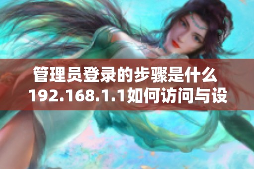管理员登录的步骤是什么 192.168.1.1如何访问与设置技巧