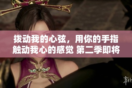拨动我的心弦，用你的手指触动我心的感觉 第二季即将来袭