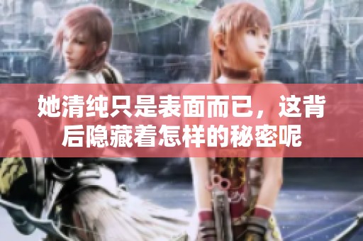 她清纯只是表面而已，这背后隐藏着怎样的秘密呢