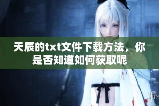 天辰的txt文件下载方法，你是否知道如何获取呢