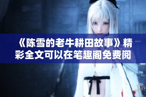 《陈雪的老牛耕田故事》精彩全文可以在笔趣阁免费阅读，快来了解吧