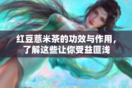 红豆薏米茶的功效与作用，了解这些让你受益匪浅