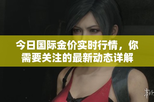 今日国际金价实时行情，你需要关注的最新动态详解