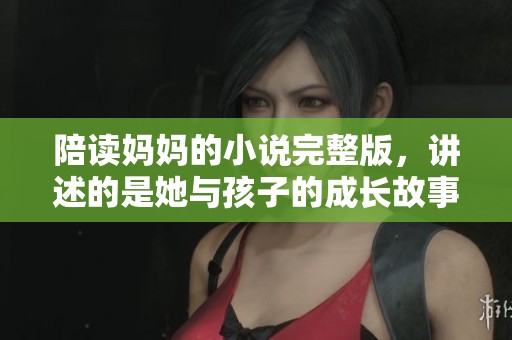 陪读妈妈的小说完整版，讲述的是她与孩子的成长故事与心路历程