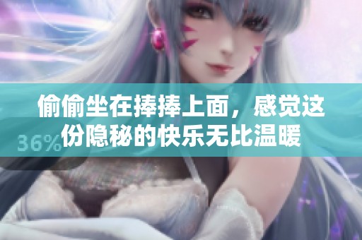 偷偷坐在捧捧上面，感觉这份隐秘的快乐无比温暖