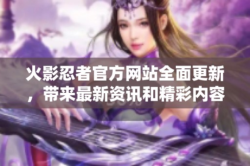 火影忍者官方网站全面更新，带来最新资讯和精彩内容！