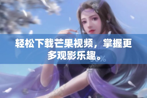 轻松下载芒果视频，掌握更多观影乐趣。