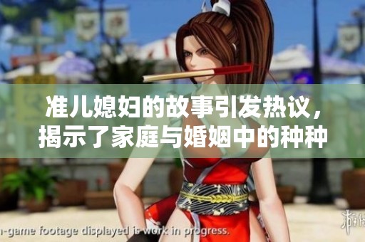 准儿媳妇的故事引发热议，揭示了家庭与婚姻中的种种挑战