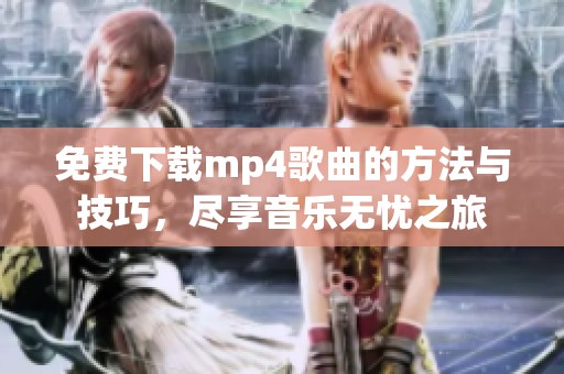 免费下载mp4歌曲的方法与技巧，尽享音乐无忧之旅