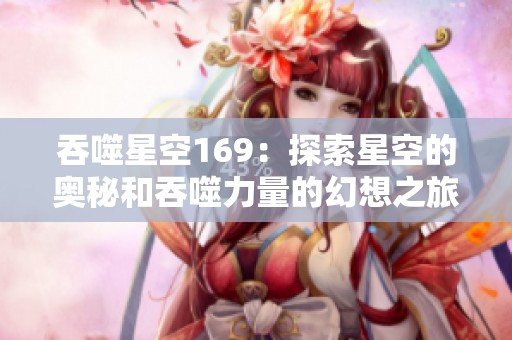 吞噬星空169：探索星空的奥秘和吞噬力量的幻想之旅