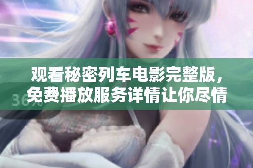 观看秘密列车电影完整版，免费播放服务详情让你尽情享受精彩内容