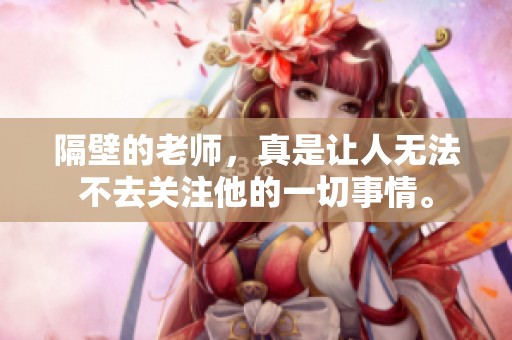 隔壁的老师，真是让人无法不去关注他的一切事情。