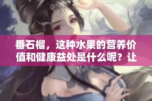 番石榴，这种水果的营养价值和健康益处是什么呢？让我们一起来探讨一下。