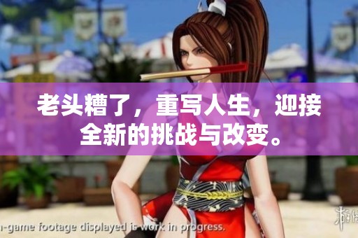 老头糟了，重写人生，迎接全新的挑战与改变。