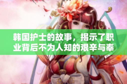 韩国护士的故事，揭示了职业背后不为人知的艰辛与奉献