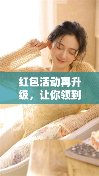 红包活动再升级，让你领到更多惊喜与欢乐