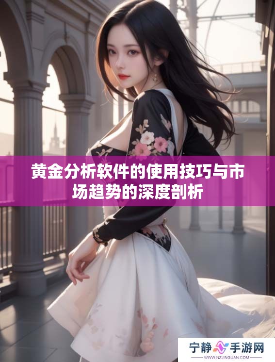 黄金分析软件的使用技巧与市场趋势的深度剖析