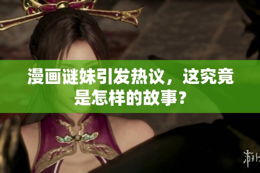 漫画谜妹引发热议，这究竟是怎样的故事？