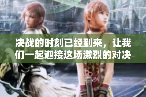 决战的时刻已经到来，让我们一起迎接这场激烈的对决吧