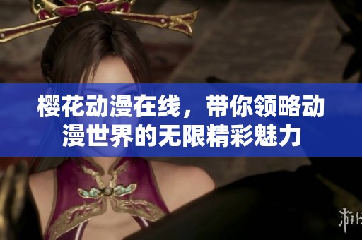 樱花动漫在线，带你领略动漫世界的无限精彩魅力