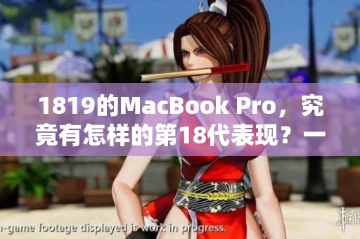 1819的MacBook Pro，究竟有怎样的第18代表现？一探这款笔记本的魅力所在。