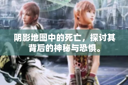 阴影地图中的死亡，探讨其背后的神秘与恐惧。