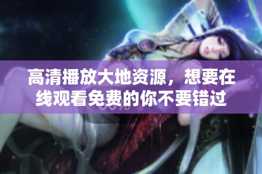 高清播放大地资源，想要在线观看免费的你不要错过