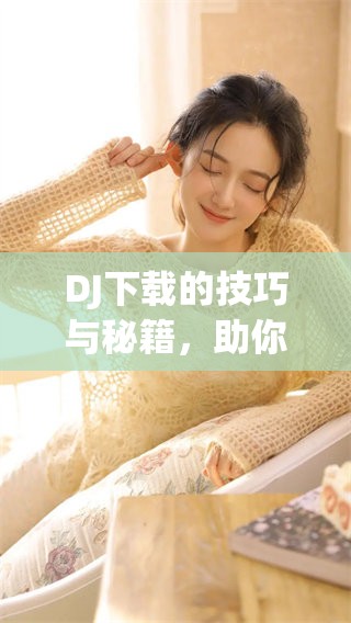 DJ下载的技巧与秘籍，助你轻松获取最优质的音乐资源