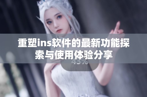 重塑ins软件的最新功能探索与使用体验分享