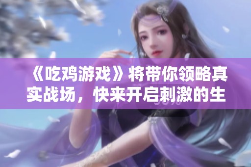 《吃鸡游戏》将带你领略真实战场，快来开启刺激的生存之旅！