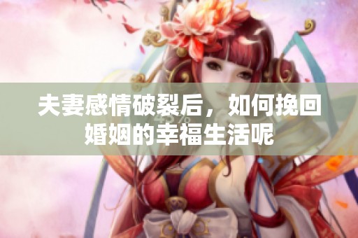 夫妻感情破裂后，如何挽回婚姻的幸福生活呢