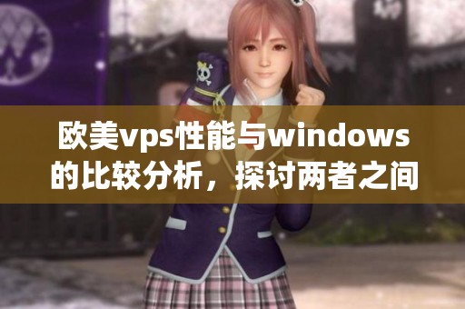 欧美vps性能与windows的比较分析，探讨两者之间的优势与劣势