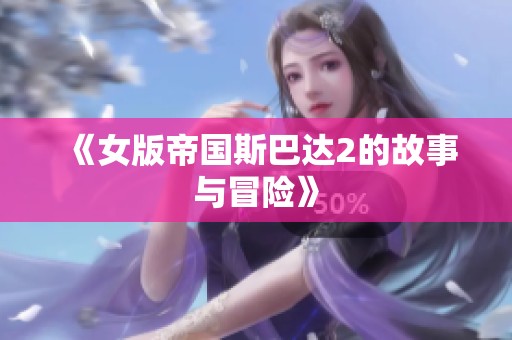《女版帝国斯巴达2的故事与冒险》