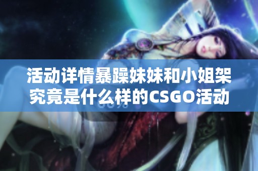 活动详情暴躁妹妹和小姐架究竟是什么样的CSGO活动呢