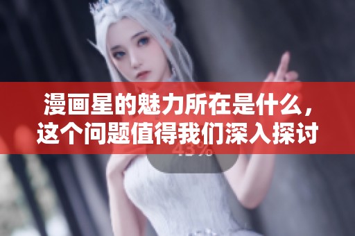 漫画星的魅力所在是什么，这个问题值得我们深入探讨一下