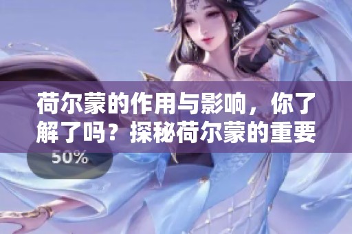 荷尔蒙的作用与影响，你了解了吗？探秘荷尔蒙的重要性与健康。