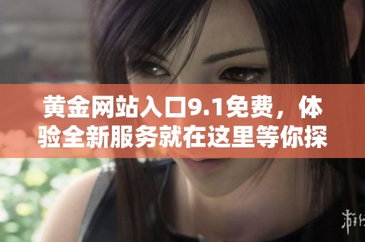 黄金网站入口9.1免费，体验全新服务就在这里等你探索！