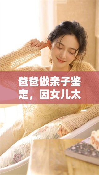 爸爸做亲子鉴定，因女儿太漂亮而感到疑惑