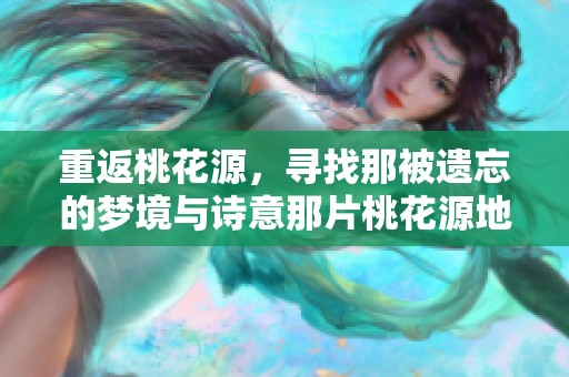重返桃花源，寻找那被遗忘的梦境与诗意那片桃花源地