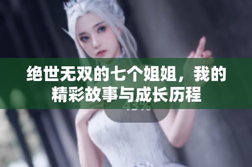绝世无双的七个姐姐，我的精彩故事与成长历程