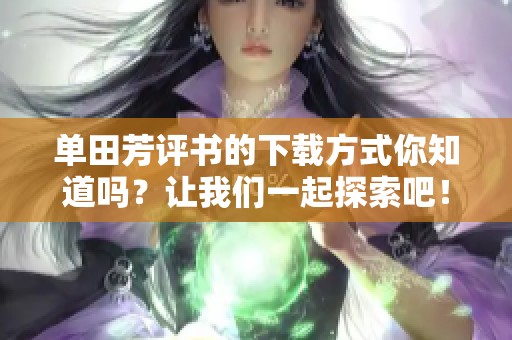 单田芳评书的下载方式你知道吗？让我们一起探索吧！